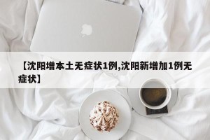 【沈阳增本土无症状1例,沈阳新增加1例无症状】