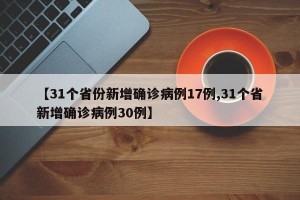 【31个省份新增确诊病例17例,31个省新增确诊病例30例】