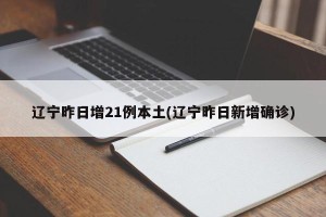 辽宁昨日增21例本土(辽宁昨日新增确诊)
