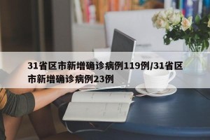 31省区市新增确诊病例119例/31省区市新增确诊病例23例