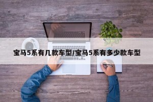宝马5系有几款车型/宝马5系有多少款车型