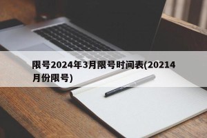 限号2024年3月限号时间表(20214月份限号)