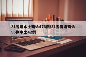 31省增本土确诊476例/31省份增确诊55例本土42例