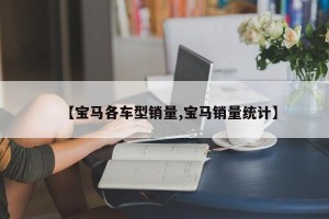 【宝马各车型销量,宝马销量统计】