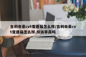吉利帝豪cvt变速箱怎么样/吉利帝豪cvt变速箱怎么样,投诉率高吗