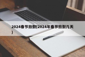 2024春节放假(2024年春节放假几天)