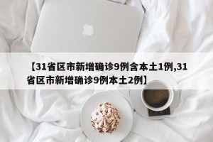 【31省区市新增确诊9例含本土1例,31省区市新增确诊9例本土2例】