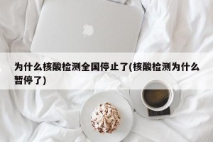 为什么核酸检测全国停止了(核酸检测为什么暂停了)