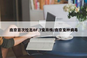 南京首次检出BF.7变异株/南京变种病毒