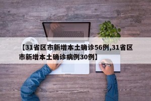 【31省区市新增本土确诊56例,31省区市新增本土确诊病例30例】