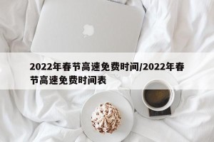 2022年春节高速免费时间/2022年春节高速免费时间表