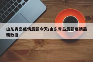 山东青岛疫情最新今天/山东青岛最新疫情最新数据