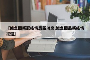【鲅鱼圈新冠疫情最新消息,鲅鱼圈最新疫情报道】