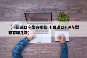 【丰田进口车型有哪些,丰田进口suv车型都有哪几款】