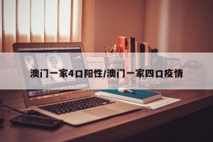 澳门一家4口阳性/澳门一家四口疫情