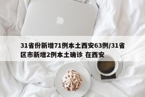 31省份新增71例本土西安63例/31省区市新增2例本土确诊 在西安