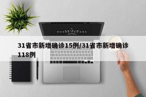 31省市新增确诊15例/31省市新增确诊118例