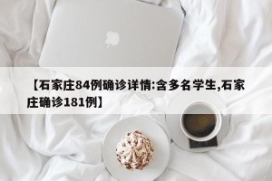 【石家庄84例确诊详情:含多名学生,石家庄确诊181例】