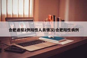 合肥通报2例阳性人员情况/合肥阳性病例