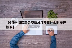 【6月份彻底结束疫情,6月疫情什么时候开始的】