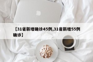 【31省新增确诊45例,31省新增55例确诊】