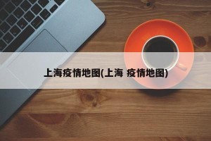 上海疫情地图(上海 疫情地图)