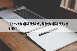 【ecvt变速箱优缺点,各种变速箱优缺点对比】