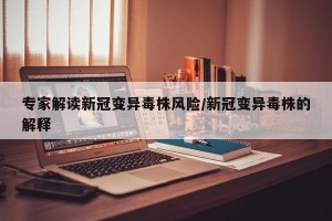专家解读新冠变异毒株风险/新冠变异毒株的解释