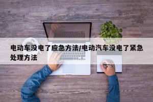 电动车没电了应急方法/电动汽车没电了紧急处理方法