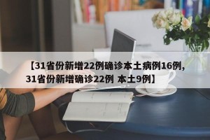 【31省份新增22例确诊本土病例16例,31省份新增确诊22例 本土9例】