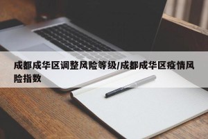 成都成华区调整风险等级/成都成华区疫情风险指数