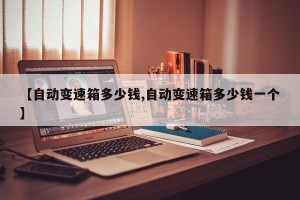 【自动变速箱多少钱,自动变速箱多少钱一个】